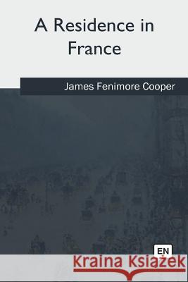 A Residence in France James Fenimore Cooper 9781973836407 Createspace Independent Publishing Platform