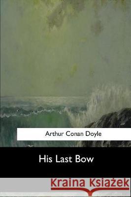 His Last Bow Arthur Cona 9781973837220 Createspace Independent Publishing Platform