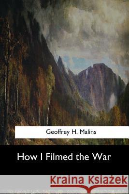 How I Filmed the War Geoffrey H 9781973837442 Createspace Independent Publishing Platform