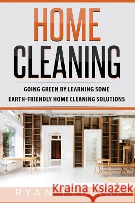 Home Cleaning: Going Green by Learning Some Earthfriendly Home Cleaning Solution Ryan Fellini 9781973845690 Createspace Independent Publishing Platform