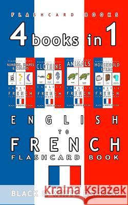 4 books in 1 - English to French Kids Flash Card Book: Black and White Edition: Learn French Vocabulary for Children Flashcards, French Bilingual 9781973847137 Createspace Independent Publishing Platform