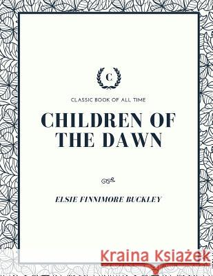 Children of the Dawn Elsie Finnimore Buckley 9781973847410 Createspace Independent Publishing Platform