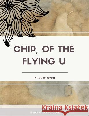 Chip Of The Flying U Bower, B. M. 9781973850533 Createspace Independent Publishing Platform