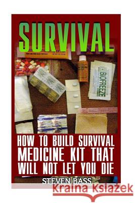 Survival: How To Build Survival Medicine Kit That Will Not Let You Die Bass, Steven 9781973852049 Createspace Independent Publishing Platform