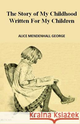 Story of My Childhood Written for My Children Alice Mendenhall George 9781973854982