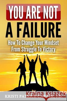 You Are NOT a FAILURE: : How to Change Your Mindset From Struggle to Victory Carter J. D., Kristi Patrice 9781973855088 Createspace Independent Publishing Platform