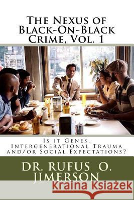 The Nexus of Black-On-Black Crime, Vol. 1: Is it Genes, Intergenerational Trauma and/or Social Expectations? Jimerson, Rufus O. 9781973855255 Createspace Independent Publishing Platform