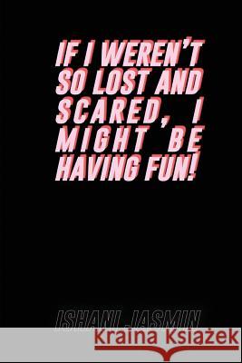 if i weren't so lost and scared, i might be having fun! Jasmin, Ishani 9781973856580