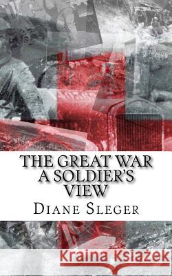 The Great War A Soldier's View Sleger, Diane 9781973856856 Createspace Independent Publishing Platform