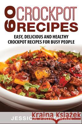 Crockpot Recipes: 60 Easy, Delicious and Healthy Crockpot Recipes For Busy People Jessica Friedman 9781973857044 Createspace Independent Publishing Platform