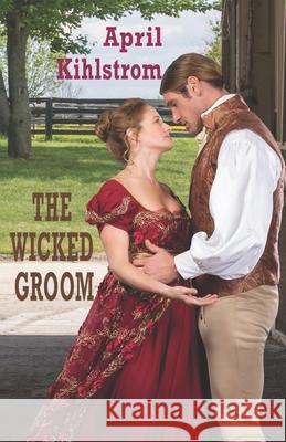 The Wicked Groom: Westcott Series Book 1 April Kihlstrom 9781973857389