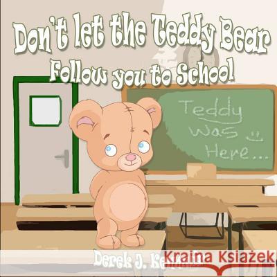 Don't Let The Teddy Bear Follow You To School Kenmuir, Derek J. 9781973859147 Createspace Independent Publishing Platform