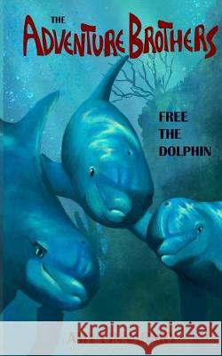 The Adventure Brothers: Free the Dolphin Amy Linnabary Amber Stotts 9781973861393 Createspace Independent Publishing Platform