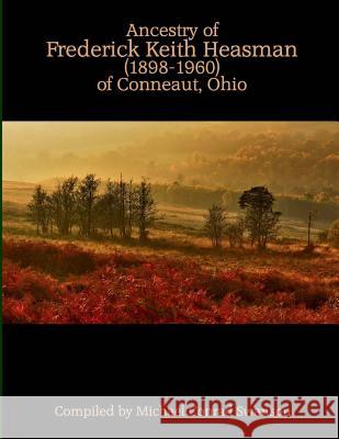 Ancestry of Frederick Keith Heasman (1898-1960) of Conneaut, Ohio Michael Conrad Swanson 9781973865056