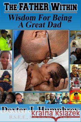 The Father Within: Wisdom For Being A Great Dad Humphrey, Dexter J. 9781973865148 Createspace Independent Publishing Platform