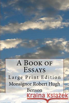 A Book of Essays: Large Print Edition Monsignor Robert Hugh Benson Rev C. C. Martindal 9781973866855 Createspace Independent Publishing Platform