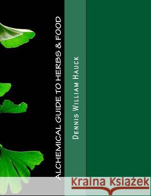 Alchemical Guide to Herbs & Food: A Practitioner's Guide to the Medicinal and Esoteric Properties of Edible Plants and Common Foods Dennis William Hauck 9781973868644 Createspace Independent Publishing Platform
