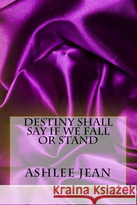 Destiny Shall Say If We Fall or Stand Ashlee Jean 9781973868651