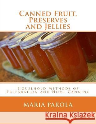 Canned Fruit, Preserves and Jellies: Household Methods of Preparation and Home Canning Maria Parola Roger Chambers 9781973877172 Createspace Independent Publishing Platform