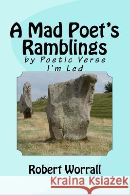 A Mad Poet's Ramblings: by Poetic Verse I'm Led Worrall, Robert 9781973881155 Createspace Independent Publishing Platform