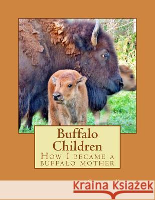Buffalo Children: How I became a buffalo mother Klein, Carol 9781973884446 Createspace Independent Publishing Platform