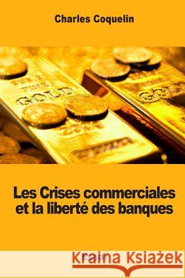 Les Crises commerciales et la liberté des banques Coquelin, Charles 9781973886549 Createspace Independent Publishing Platform