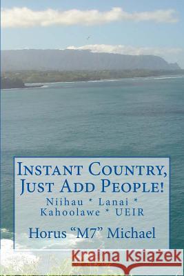 Instant Country, Just Add People!: Niihau * Lanai * Kahoolawe * UEIR Michael, Horus M7 9781973886563 Createspace Independent Publishing Platform