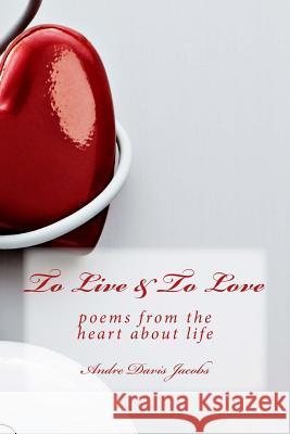 To Live & To Love: poems from the heart about life Davis Jacobs, Andre 9781973887799