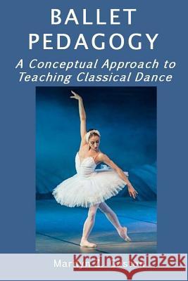 Ballet Pedagogy: A Conceptual Approach to Teaching Classical Dance Marilyn Z. Gaston 9781973888604 Createspace Independent Publishing Platform