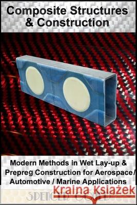 Composite Structures & Construction: : Modern Methods In Wet Lay-up & Prepreg Construction for Aerospace / Automotive / Marine Applications Gould, Spencer 9781973890133 Createspace Independent Publishing Platform