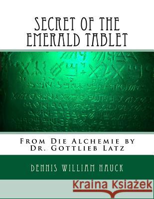 Secret of the Emerald Tablet: From Die Alchemie by Dr. Gottlieb Latz Dr Gottlieb Latz Dennis William Hauck 9781973890355