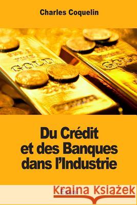 Du Crédit et des Banques dans l'Industrie Coquelin, Charles 9781973894858 Createspace Independent Publishing Platform