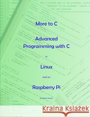 More to C - Advanced Programming with C in Linux and on Raspberry Pi Andrew Johnson 9781973907695 Createspace Independent Publishing Platform