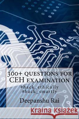 300+ questions for CEH examination: #hack_ethically #hack_smartly Rai, Deepanshu 9781973912620 Createspace Independent Publishing Platform
