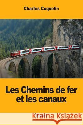 Les Chemins de fer et les canaux Coquelin, Charles 9781973914051 Createspace Independent Publishing Platform