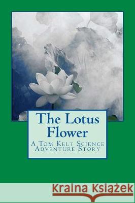 The Lotus Flower: A Tom Kelt Science Adventure Story Stephen a. Goodale 9781973918288