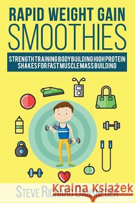 Rapid Weight Gain Smoothies: Strength Training Bodybuilding High Protein Shakes for Fast Muscle Mass Building Steve R. Gansneder 9781973919698 Createspace Independent Publishing Platform