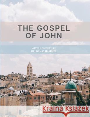 The Gospel of John: Notes Complied by Dr. Dan C. Hammer Dr Dan C. Hammer 9781973920021 Createspace Independent Publishing Platform