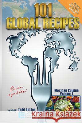 101 Global Recipes: Mexican Cuisine, Volume 1 Todd Cotton 9781973920434