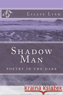 Shadow Man: poetry in the dark Lish, Lillis 9781973922506 Createspace Independent Publishing Platform