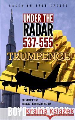 Under The Radar 537-555: Trumpence Boyd Anderson 9781973923473 Createspace Independent Publishing Platform