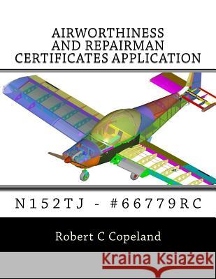 Airworthiness and Repairman Certificates Application: N152tj - #66779rc Robert C. Copeland 9781973924524 Createspace Independent Publishing Platform