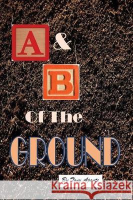 The A & B of the Ground Tony Aponte 9781973924760 Createspace Independent Publishing Platform