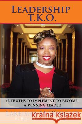 Leadership TKO: 12 Truths to Implement to Become a Winning Leader Lakeisha M. McKnight 9781973925378