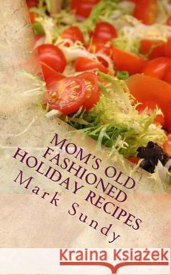 Mom's Old Fashioned Holiday Recipes: A Christian Cookbook Mark L. Sundy 9781973926351 Createspace Independent Publishing Platform