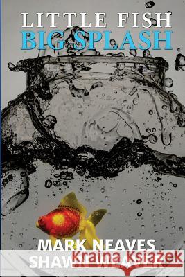 Little Fish, Big Splash Mark Neaves Shawn Weaver 9781973926405 Createspace Independent Publishing Platform