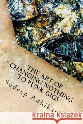 The Art of Changing Nothing to Punk Gigs Sudeep Adhikari Alien Buddha Red Focks 9781973927310 Createspace Independent Publishing Platform