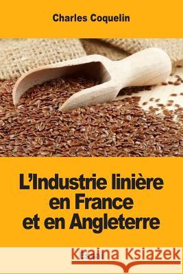 L'Industrie linière en France et en Angleterre Coquelin, Charles 9781973929390 Createspace Independent Publishing Platform