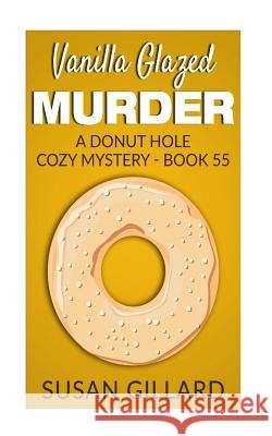 Vanilla Glazed Murder: A Donut Hole Cozy Mystery - Book 55 Susan Gillard 9781973930471