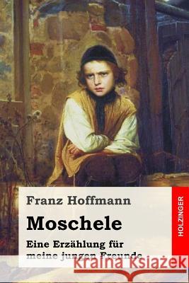 Moschele: Eine Erzählung für meine jungen Freunde Hoffmann, Franz 9781973931928